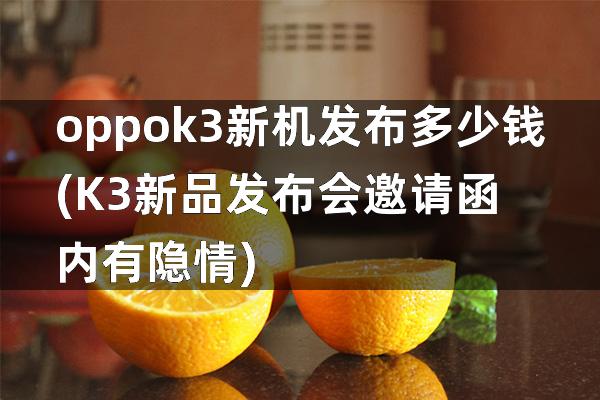 oppok3新机发布多少钱(K3新品发布会邀请函内有隐情)