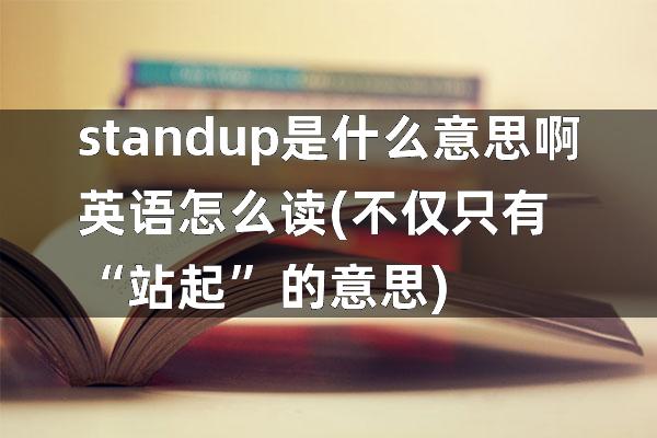 standup是什么意思啊英语怎么读(不仅只有“站起”的意思)