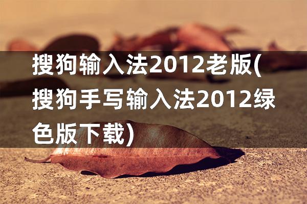搜狗输入法2012老版(搜狗手写输入法2012绿色版下载)