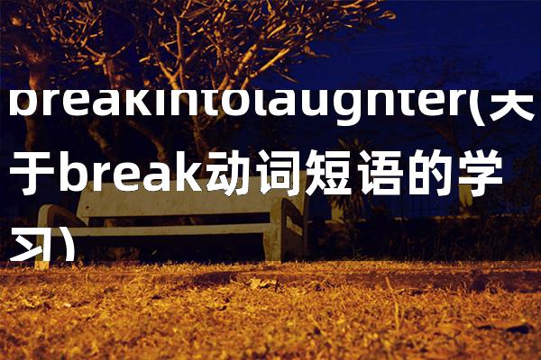 breakintolaughter(关于break动词短语的学习)