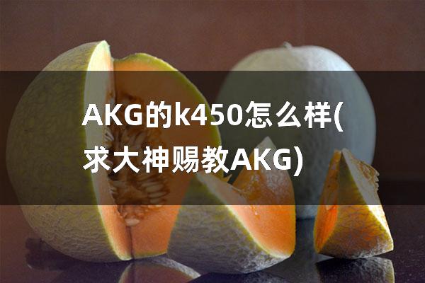 AKG的k450怎么样(求大神赐教AKG)