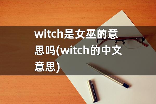 witch是女巫的意思吗(witch的中文意思)