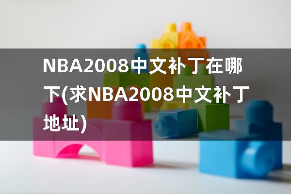 NBA2008中文补丁在哪下(求NBA2008中文补丁地址)