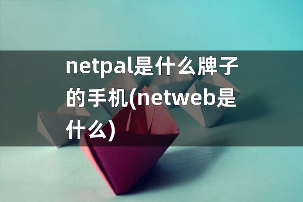 netpal是什么牌子的手机(netweb是什么)