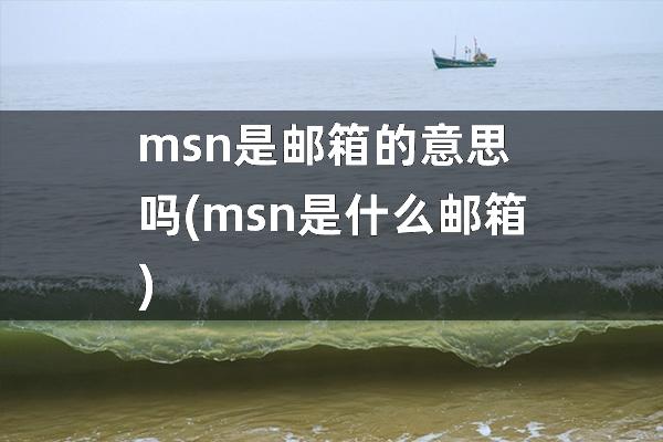 msn是邮箱的意思吗(msn是什么邮箱)
