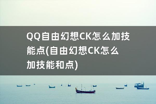 QQ自由幻想CK怎么加技能点(自由幻想CK怎么加技能和点)
