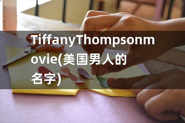 Tiffany Thompson movie(美国男人的名字)