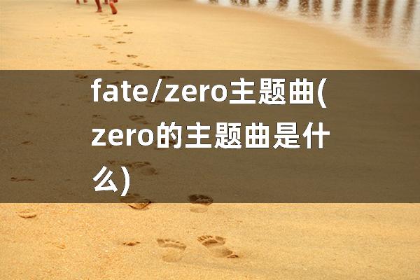 fate/zero主题曲(zero的主题曲是什么)