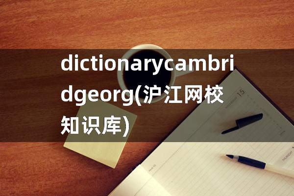 dictionary cambridge org(沪江网校知识库)