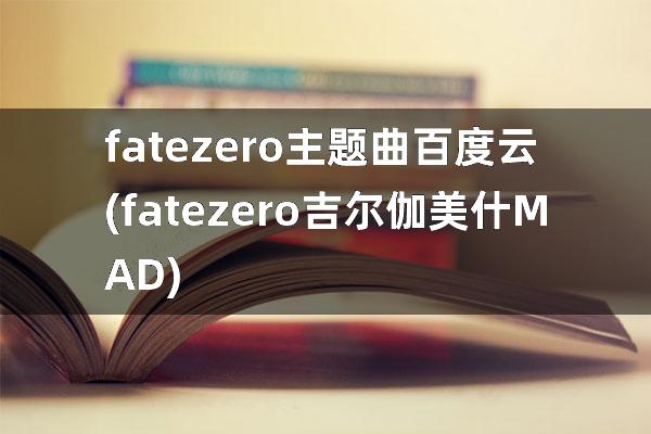 fate zero主题曲百度云(fatezero吉尔伽美什MAD)