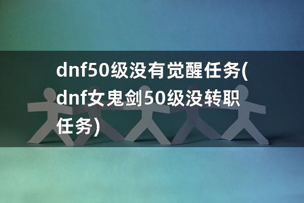 dnf50级没有觉醒任务(dnf女鬼剑50级没转职任务)
