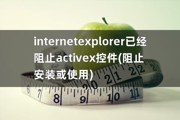 internet explorer已经阻止activex控件(阻止安装或使用)