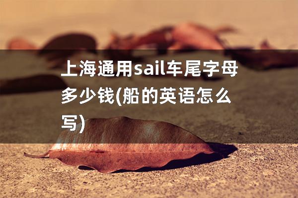 上海通用sail车尾字母多少钱(船的英语怎么写)