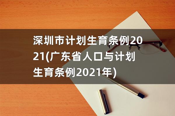 深圳市计划生育条例2021(广东省人口与计划生育条例2021年)