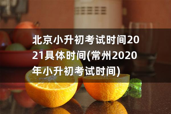 北京小升初考试时间2021具体时间(常州2020年小升初考试时间)
