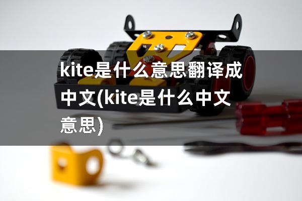 kite是什么意思翻译成中文(kite是什么中文意思)