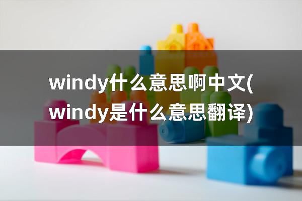 windy什么意思啊中文(windy是什么意思翻译)
