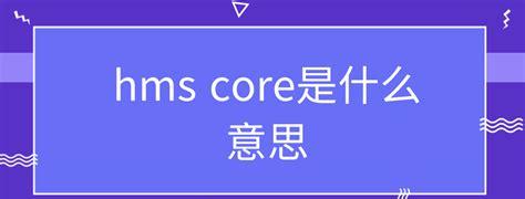 hms core是什么软件有用吗(hms core是干什么用的)